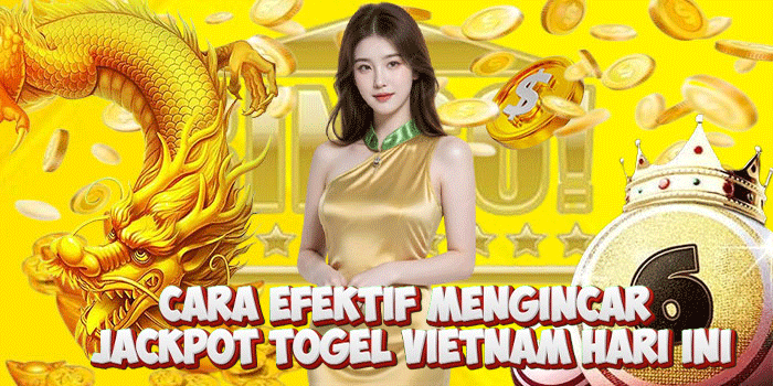 Cara Efektif Mengincar Jackpot Togel Vietnam Hari Ini