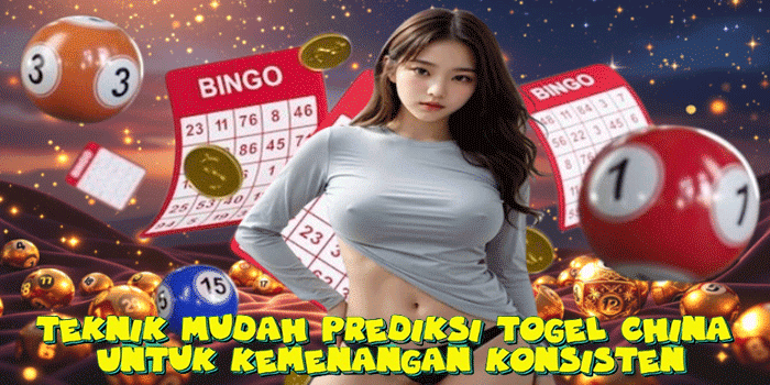 Teknik Mudah Prediksi Togel China Untuk Kemenangan Konsisten